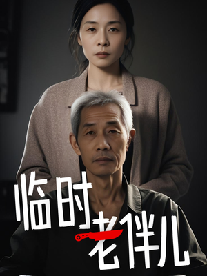 临时老伴儿(53集) 临时老伴儿(53集)好看又上头的短剧