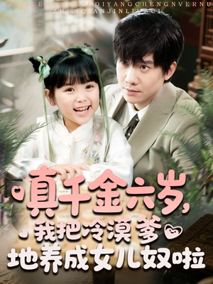 真千金六岁,我把冷漠爹地养成女儿奴啦(80集) 真千金六岁,我把冷漠爹地养成女儿奴啦(80集)红果短剧免费看全集