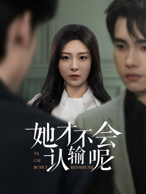 她才不会认输呢(58集) 她才不会认输呢(58集)火爆短剧抢先看