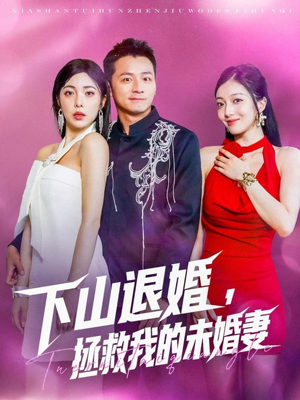 下山退婚拯救我的未婚妻（80集）每日短剧分享更新