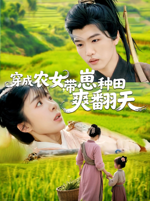 穿成农女，带崽种田爽翻天（120集）热门精彩短剧持续更新中