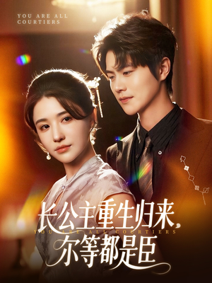 长公主重生归来尔等都是臣（111集）排行榜上的短剧免费看