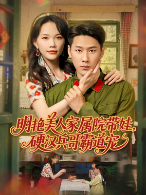 明艳美人家属院带娃，硬汉兵哥霸道宠（83集）热门短剧持续更新