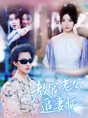 教官老公追妻忙（81集）好看短剧追不停