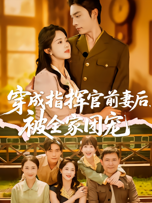 穿成指挥官前妻后被全家团宠（76集）最火的网络小短剧