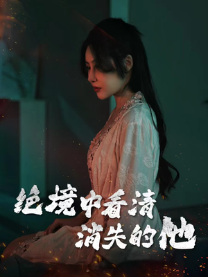 绝境中看清消失的他（31集）好看又上头的短剧免费