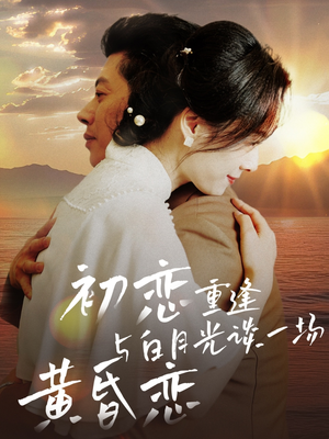 初恋重逢与白月光谈一场黄昏恋（80集）热门短剧推荐网站