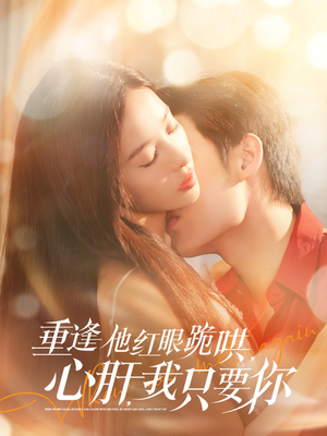 重逢他红眼跪哄，心肝，我只要你（84集）短剧全集完整版