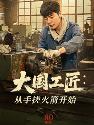大国工匠：从手搓火箭开始（62集）短剧合集4K修复版