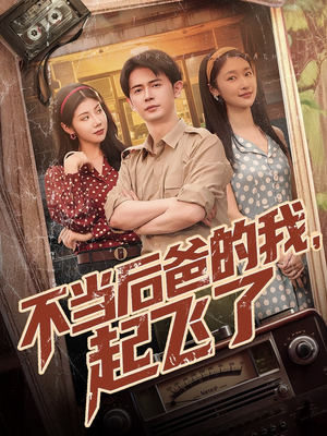 不当后爸的我，起飞了（81集）左下角看全集精彩短剧