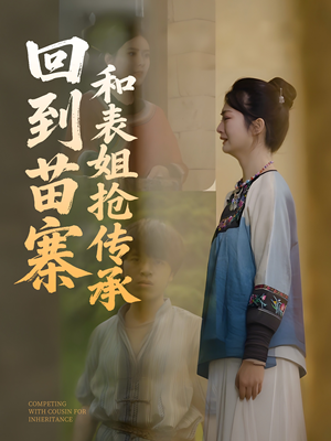 回到苗寨和表姐抢传承（43集）热门短剧好看又上头