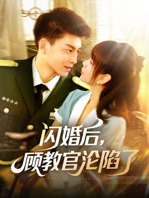 闪婚后，顾教官沦陷了（114集）短剧结局合集限免刷