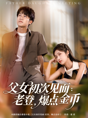 父女初次见面：老登，爆点金币（82集）蛋花短剧免费看全集