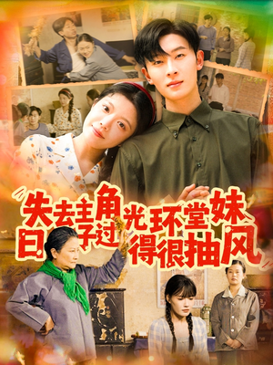 失去主角光环堂妹日子过得很抽风（120集）免费短剧完整版在线观看