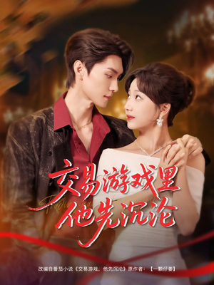 交易游戏里他先沉沦（91集）好看短剧来袭抢先看