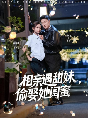 相亲遇甜妹，偷娶她闺蜜（118集）短剧大结局完美收官