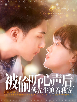 被偷听心声后，傅先生追着我宠（81集）爱上了这部短剧了