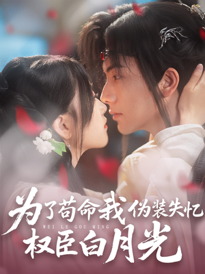 为了苟命我伪装失忆权臣白月光（74集）全集短剧大结局抢先看