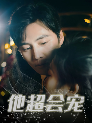 他超会宠（60集）一口气追到短剧大结局超过瘾
