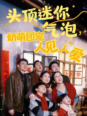 头顶迷你气泡，奶萌团宠人见人爱（99集）好看的短剧追到爽