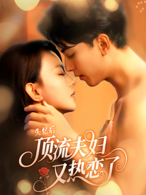 失忆后顶流夫妇又热恋了（57集）精彩又上头的短剧来了