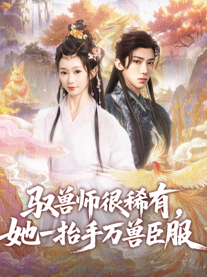 驭兽师很稀有她一抬手万兽臣服（87集）热门短剧抢先看全集