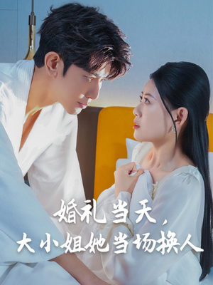 婚礼当天，大小姐她当场换人（30集）免费观看完整版短剧