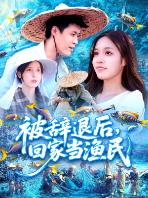 被辞退后回家当渔民（96集）精彩古装短剧推荐
