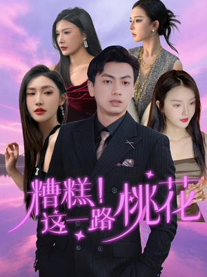 糟糕！这一路桃花（50集）热门短剧每天更新