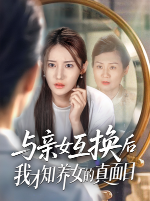 与亲女互换后我才知养女的真面目（35集）重生短剧免费看全集