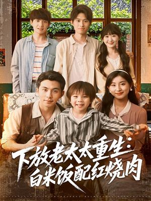 下放老太太重生白米饭配红烧肉（88集）短剧分享精彩后续