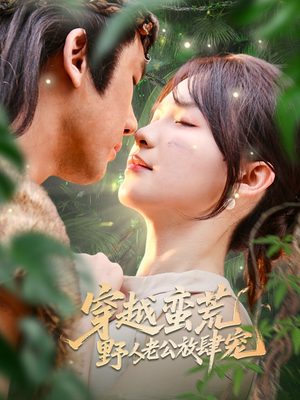 穿越蛮荒野人老公放肆宠（70集）短剧免费看全集