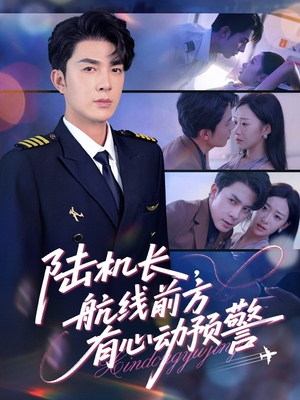 陆机长航线前方有心动预警（80集）红果短剧免费看全剧
