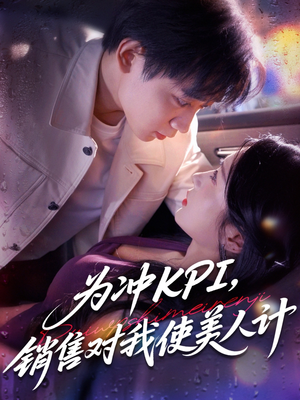 为冲KPI销售对我使美人计（79集）热门儿短剧抢先看