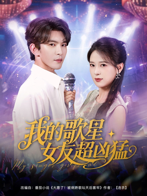 我的歌星女友超凶猛（82集）短剧大结局完美收官