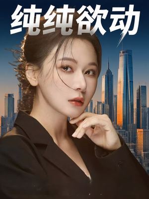 纯纯欲动（100集）推荐短剧一口气要看完