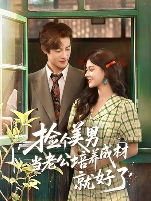 捡个美男当老公培养成材就好了（60集）短剧推荐太好看了