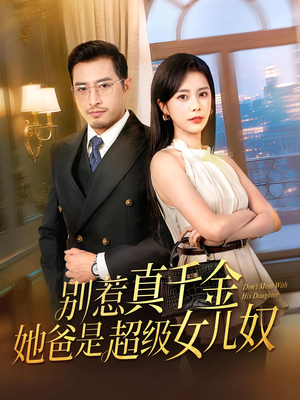 别惹真千金她爸是超级女儿奴（63）全集免费观看的短剧资源整合