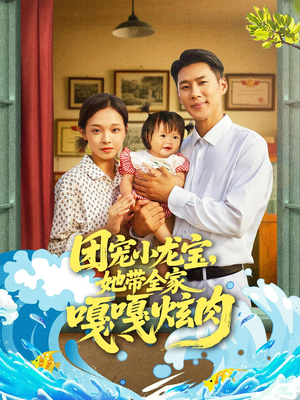 团宠小龙宝她带全家嘎嘎炫肉（72集）热门短剧一网打尽