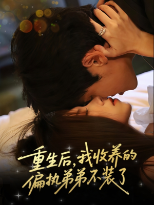 重生后我收养的偏执弟弟不装了（50集）精彩热播短剧抢先看