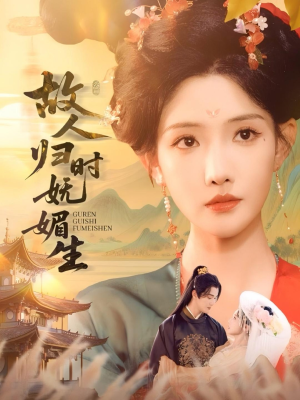 故人归时妩媚生（58集）短剧终章免费大放送