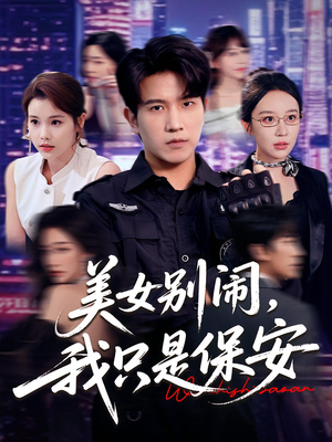 美女别闹我只是保安（75集）超火短剧抢先看全集太好看了