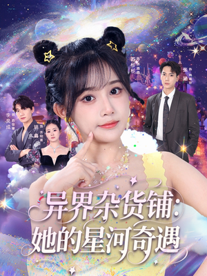 异界杂货铺_她的星河奇遇（92集）精彩短剧等你来看
