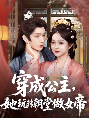穿成公主她玩转朝堂做女帝（67集）在线观看全集免费短剧