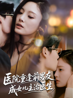 医院重逢前男友成女儿主治医生（82集）热门短剧推荐点击链接看全集