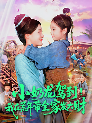 小奶龙驾到我在荒年带全家发大财（85集）口碑之选短剧免费看