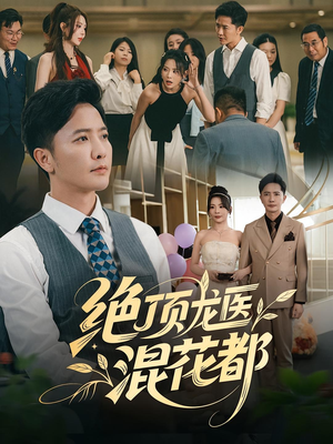 绝顶龙医混花都（98集）精彩短剧抢先看