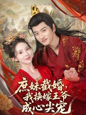 庶妹截婚我换嫁王爷成心尖宠（70集）精彩短剧视频持续更新中