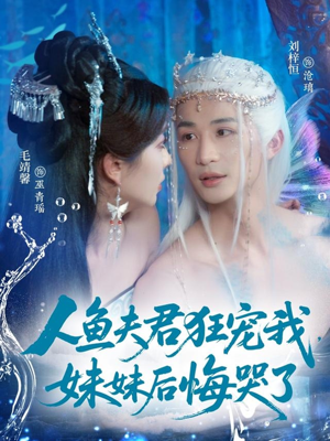 人鱼夫君狂宠我妹妹后悔哭了（79集）好看又上头的短剧