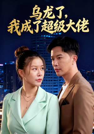 乌龙了我成了超级大佬（46集）红果短剧免费看全集